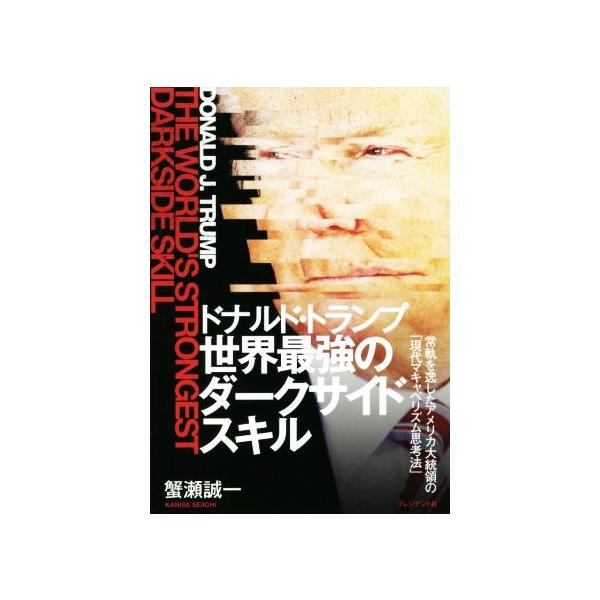 ドナルド・トランプ 世界最強のダークサイドスキル 常軌を逸したアメリカ大統領の「現代マキャベリズム思考法」