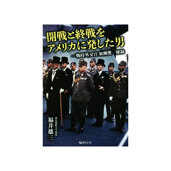 開戦と終戦をアメリカに発した男 戦時外交官加瀬俊一秘録/福井雄三(著者)　