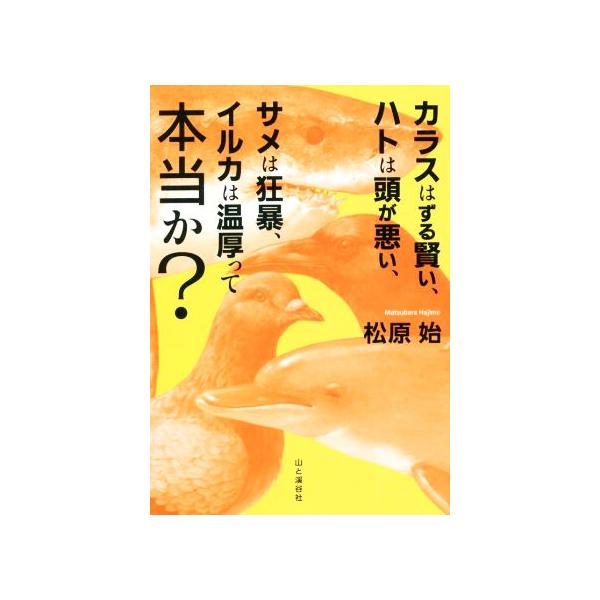 カラスはずる賢い、ハトは頭が悪い、サメは狂暴、イルカは温厚って本当か？/松原始(著者)