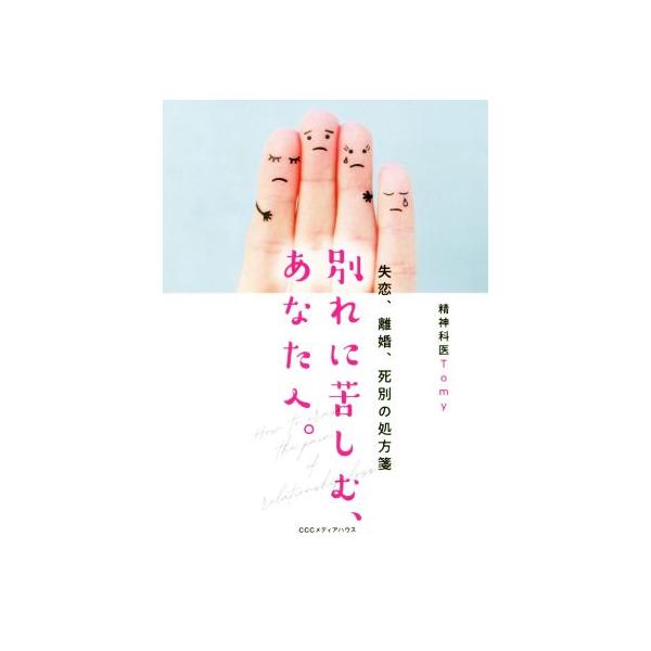 別れに苦しむ、あなたへ。 失恋、離婚、死別の処方箋/Tomy(著者)