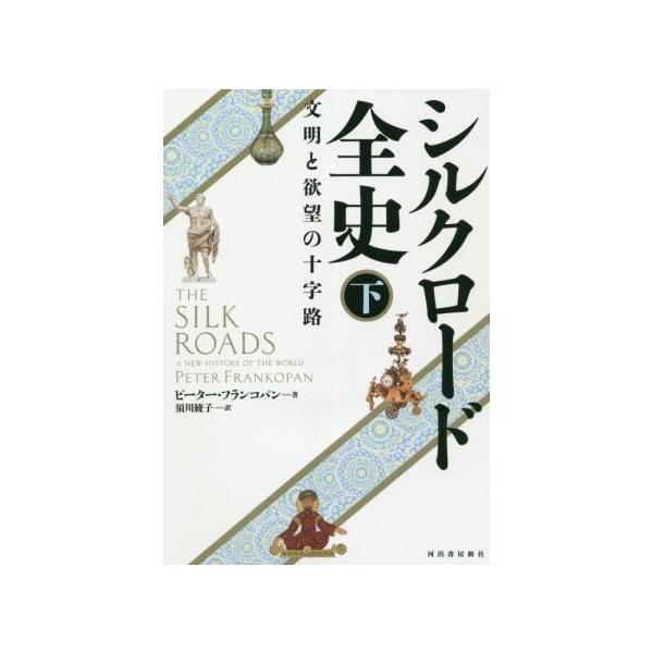 シルクロード全史(下) 文明と欲望の十字路/ピーター・フランコパン(著者),須川綾子(訳者)