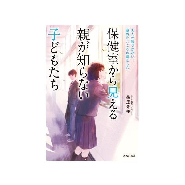 保健室から見える親が知らない子どもたち 大人が気づかない、意外なこころの落とし穴/桑原朱美(著者)
