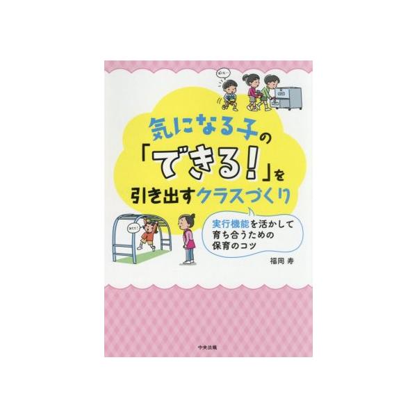 気になる子の「できる！」を引き出すクラスづくり 実行機能を活かして育ち合うための保育のコツ/福岡寿(著者)