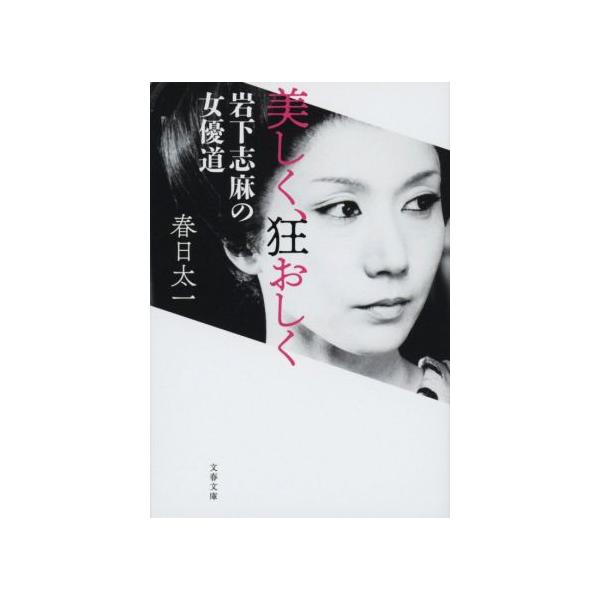 美しく、狂おしく 岩下志麻の女優道 文春文庫/春日太一(著者)