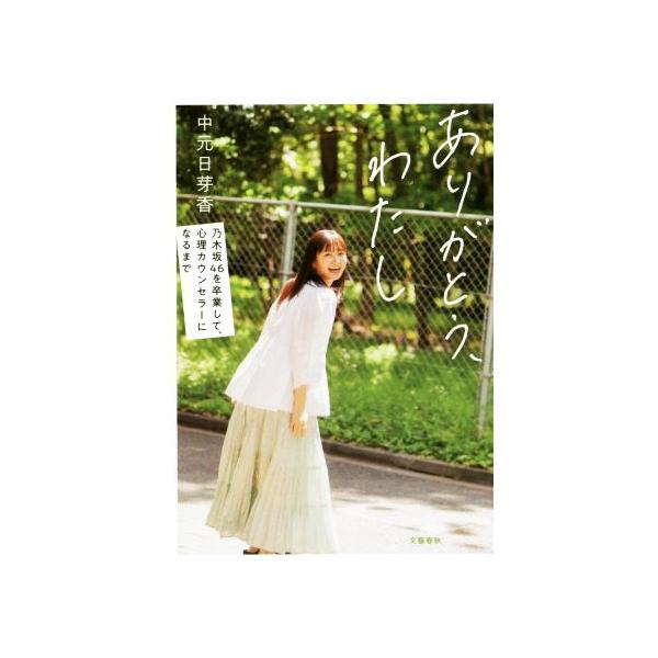 ありがとう、わたし 乃木坂46を卒業して、心理カウンセラーになるまで/中元日芽香(著者)