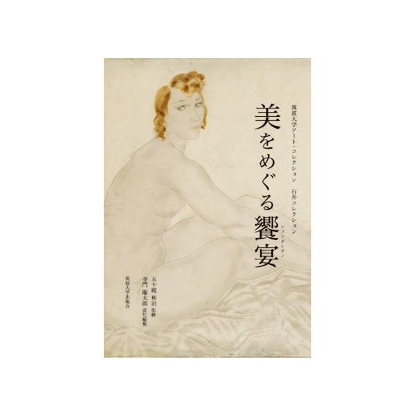 美をめぐる饗宴 筑波大学アート・コレクション 石井コレクション/寺門臨太郎(編者),五十殿利治　