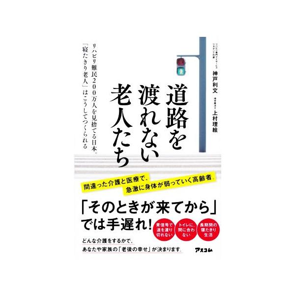 道路を渡れない老人たち リハビリ難民200万人を見捨てる日本。「寝たきり老人」はこうしてつくられる/神戸利文(