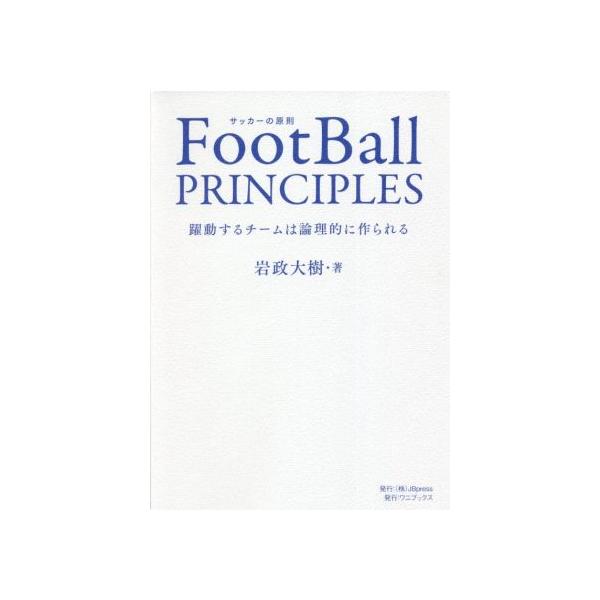 FootBall PRINCIPLES サッカーの原則 躍動するチームは論理的に作られる/岩政大樹(著者)