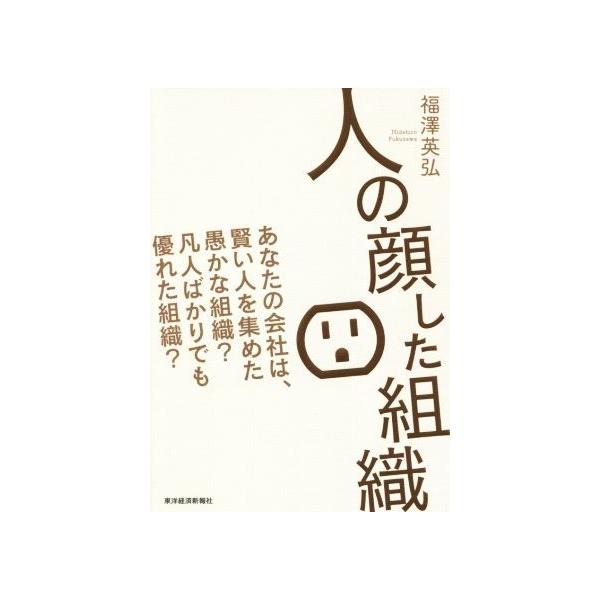 人の顔した組織 あなたの会社は、賢い人を集めた愚かな組織？凡人ばかでも優れた組織？/福澤英弘(著者)