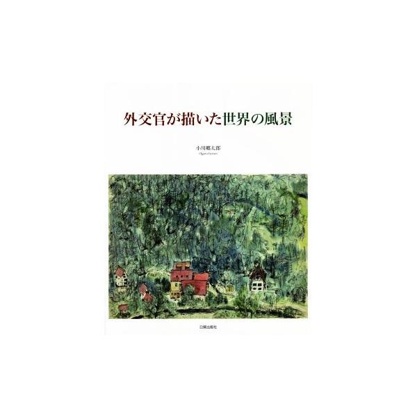 外交官が描いた世界の風景/小川郷太郎(著者)