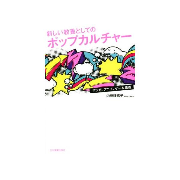 新しい教養としてのポップカルチャー マンガ、アニメ、ゲーム講義/内藤理恵子(著者)　