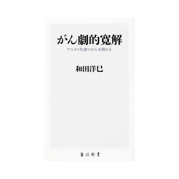 がん劇的寛解 アルカリ化食でがんを抑える 角川新書K-387/和田洋巳(著者)