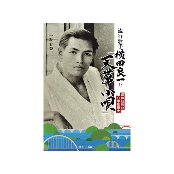 流行歌手 横田良一と「天草小唄」 昭和戦前の日本歌謡史/平野有益(著者)　