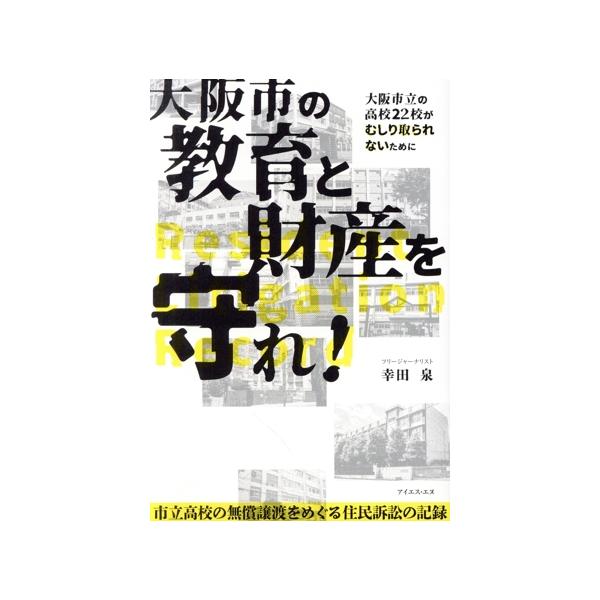 大阪市の教育と財産を守れ！ 市立高校の無償譲渡をめぐる住民訴訟の記録/幸田泉(著者)