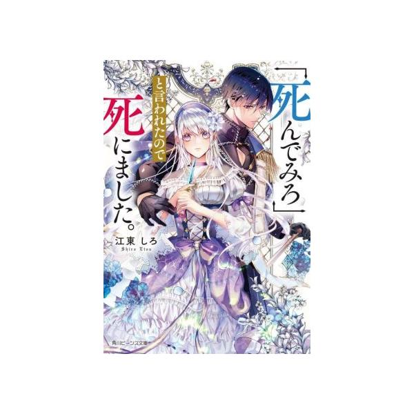 「死んでみろ」と言われたので死にました。 角川ビーンズ文庫/江東しろ(著者)