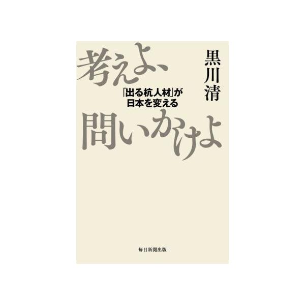 考えよ、問いかけよ 「出る杭人材」が日本を変える/黒川清(著者)