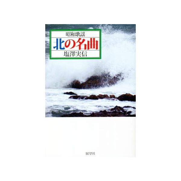 昭和歌謡 北の名曲/塩澤実信(著者)
