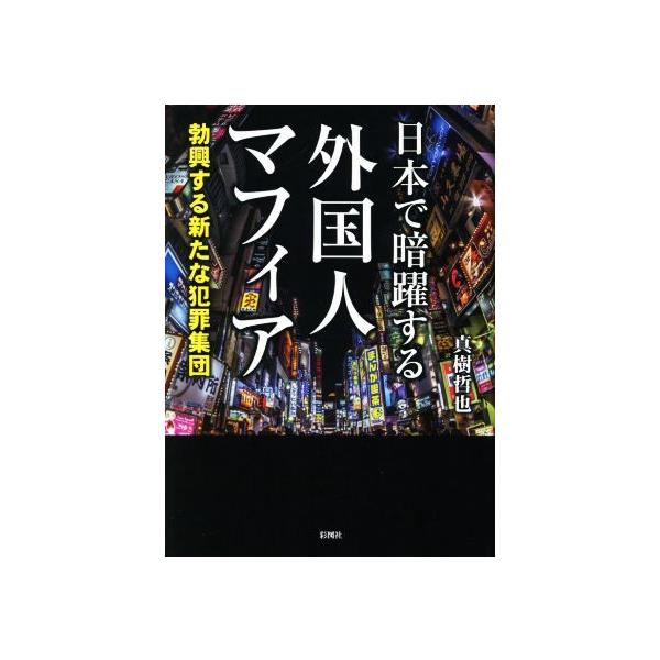 日本で暗躍する外国人マフィア 勃興する新たな犯罪集団 彩図社文庫/真樹哲也(著者)