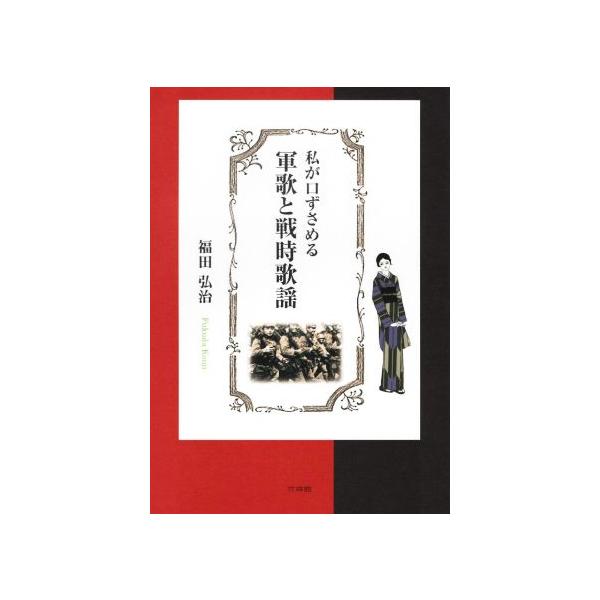 私が口ずさめる 軍歌と戦時歌謡/福田弘治(著者)