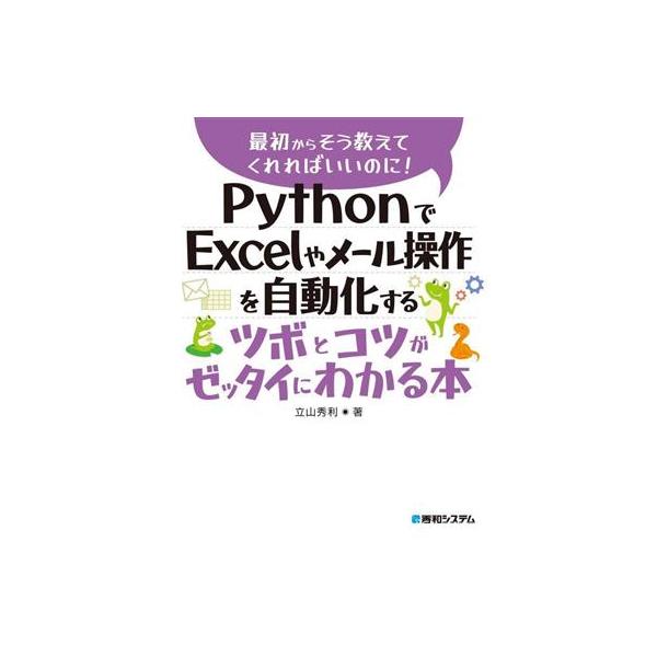 PythonでExcelやメール操作を自動化するツボとコツがゼッタイにわかる本 最初からそう教えてくれればいいのに！