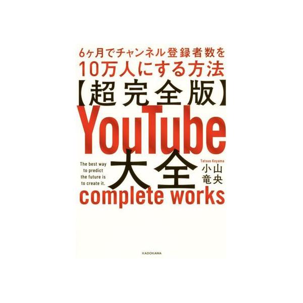 超完全版 YouTube大全 6ヶ月でチャンネル登録者数を10万人にする方法/小山竜央(著者)