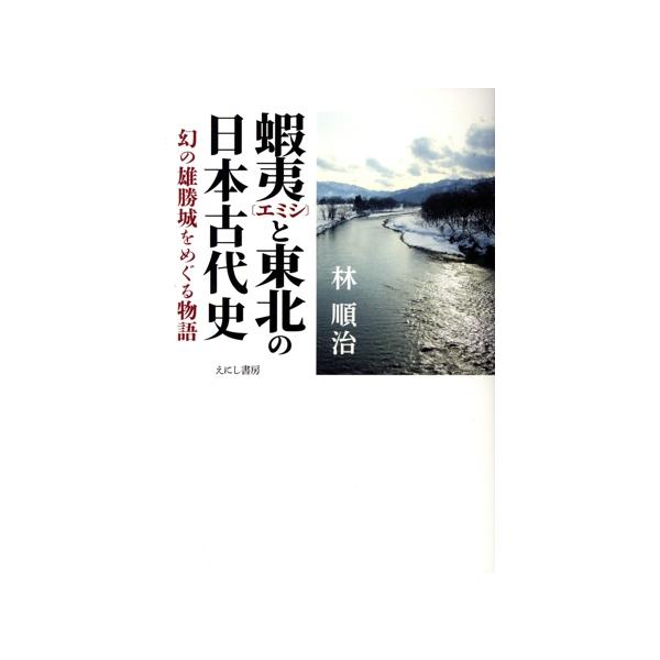蝦夷と東北の日本古代史 幻の雄勝城をめぐる物語/林順治(著者)　