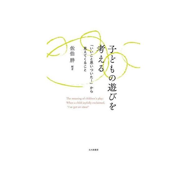子どもの遊びを考える 「いいこと思いついた！」から見えてくること/佐伯胖(編著)　
