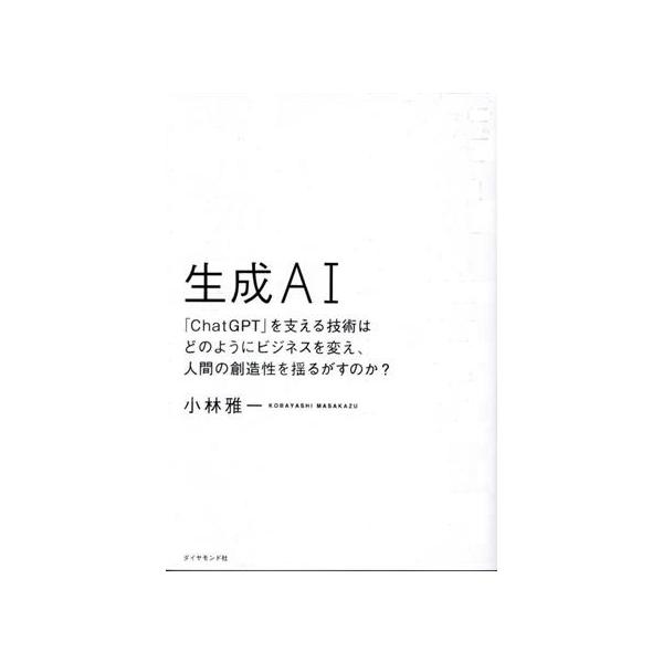 生成AI 「ChatGPT」を支える技術はどのようにビジネスを変え、人間の創造性を揺るがすのか？/小林雅一(