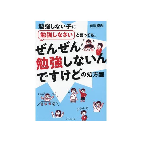 勉強しない子に勉強しなさいと言っても、ぜんぜん勉強しないんですけどの処方箋/石田勝紀(著者)