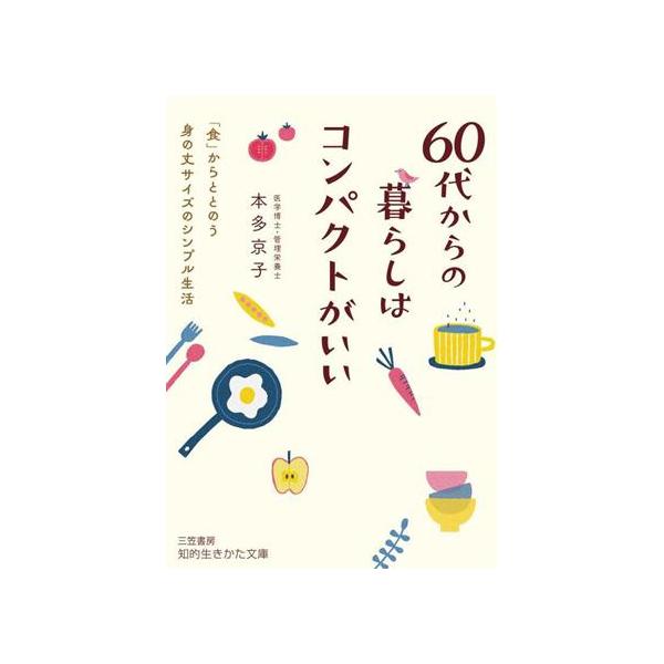 60代からの暮らしはコンパクトがいい 「食」からととのう身の丈サイズのシンプル生活 知的生きかた文庫/本多