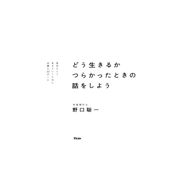 どう生きるか つらかったときの話をしよう 自分らしく生きていくために必要な22のこと/野口聡一(