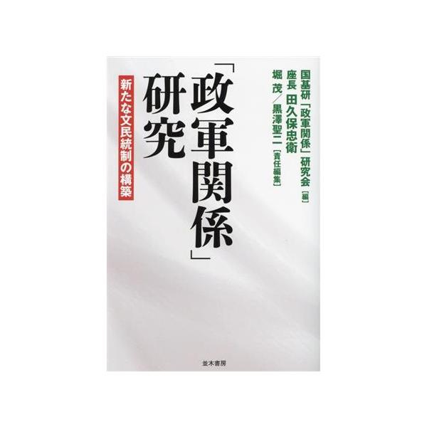 「政軍関係」研究 新たな文民統制の構築/国基研「政軍関係」研究会(編者),堀茂(編者),黒