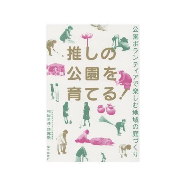 推しの公園を育てる！ 公園ボランティアで楽しむ地域の庭づくり/みんなの公園愛護会(著者),椛田里佳　