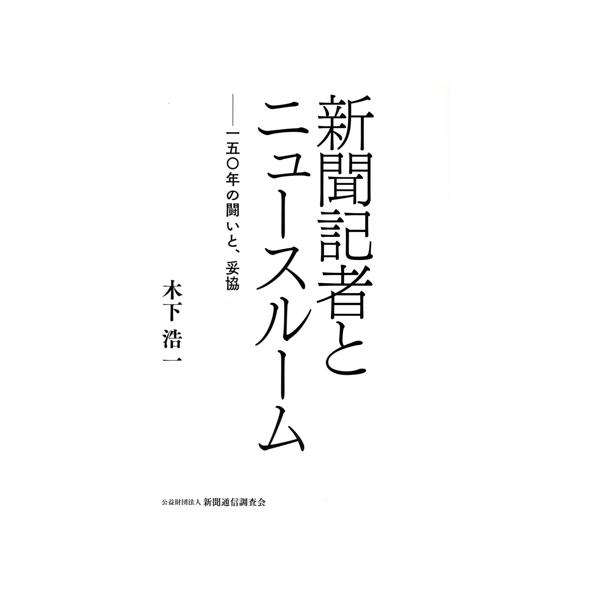 新聞記者とニュースルーム 一五〇年の闘いと、妥協/木下浩一(著者)