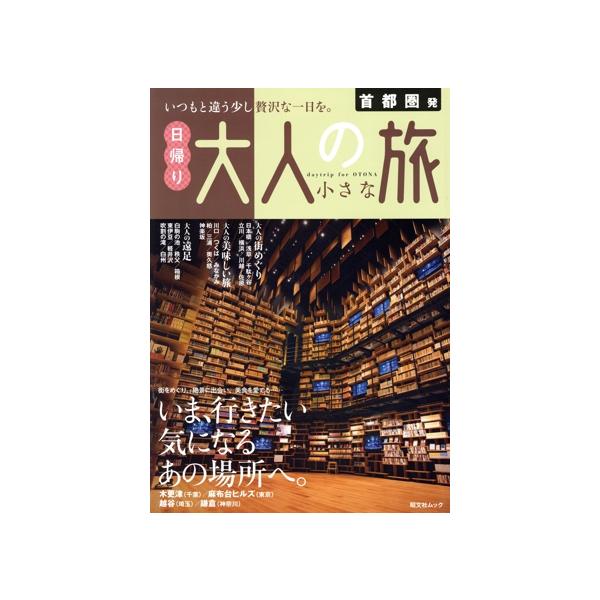 首都圏発 日帰り大人の小さな旅 いま、行きたい 気になるあの場所へ。 昭文社ムック/昭文社(