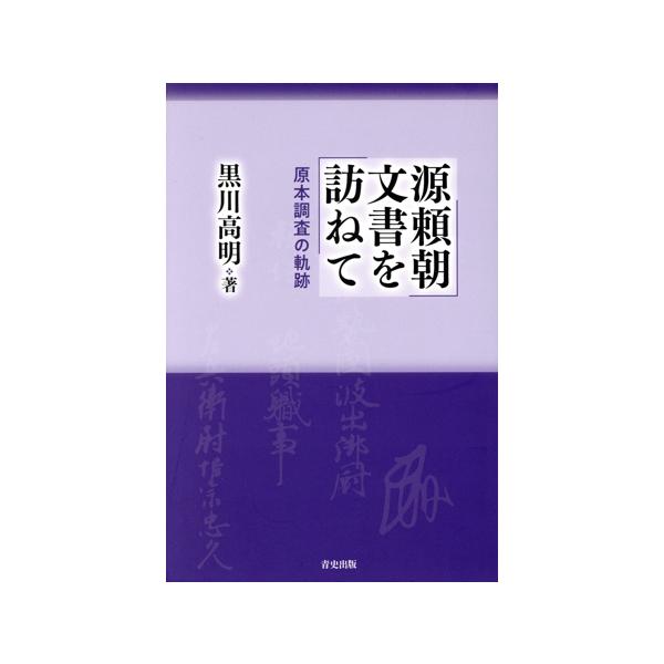 源頼朝文書を訪ねて 原本調査の軌跡/黒川高明(著者)