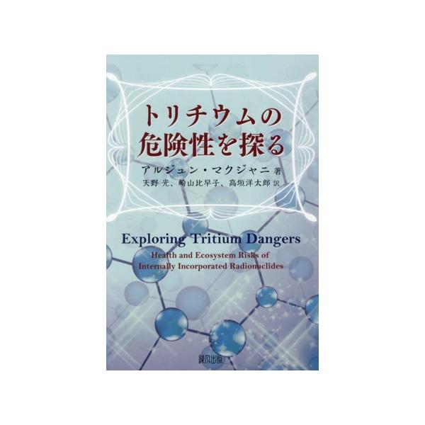トリチウムの危険性を探る/アルジュン・マクジャニ(著者),天野光(訳者),崎山比早子(訳者