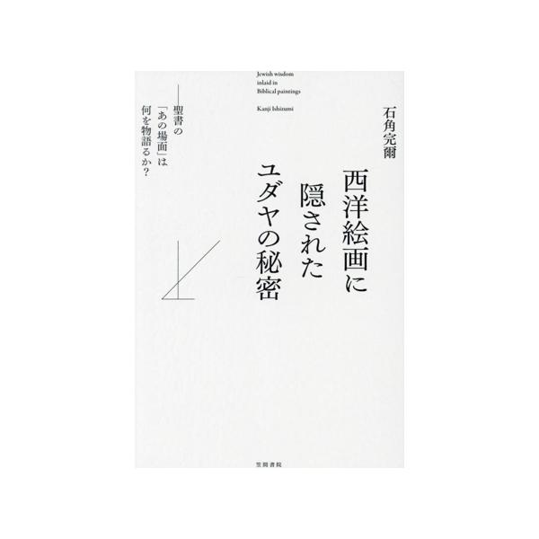 西洋絵画に隠されたユダヤの秘密 聖書の「あの場面」は何を物語るか？/石角完爾(著者)