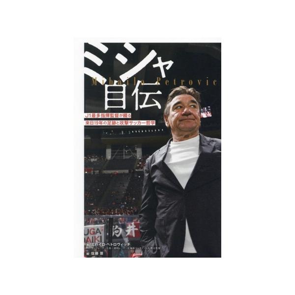 ミシャ自伝 J1最多指揮監督が綴る 来日19年の足跡と攻撃サッカー哲学/ミハイロ・ペトロヴィッチ(