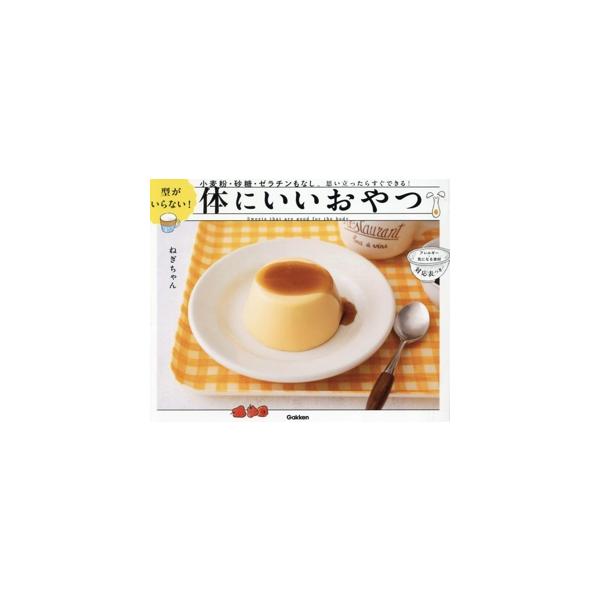 型がいらない！体にいいおやつ 小麦粉・砂糖・ゼラチンもなし。思い立ったらすぐできる！/ねぎちゃん(著者)