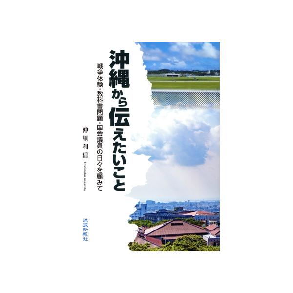 沖縄から伝えたいこと 戦争体験・教科書問題・国会議員の日々を顧みて/仲里利信(著者)