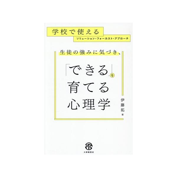 生徒の強みに気づき、「できる」を育てる心理学 学校で使えるソリューションフォーカストアプローチ/伊藤拓(著者)