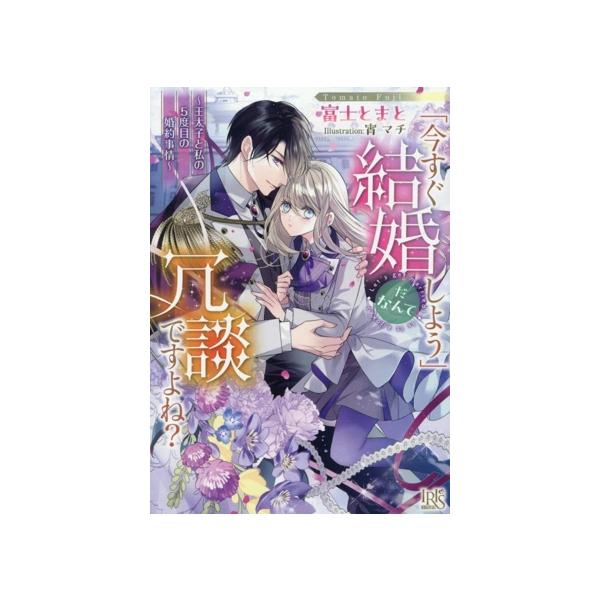 「今すぐ結婚しよう」だなんて冗談ですよね？ 王太子と私の5度目の婚約事情 一迅社文庫アイリス/富士