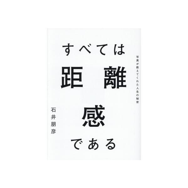 すべては距離感である 写真が教えてくれた人生の秘密/石井朋彦(著者)　