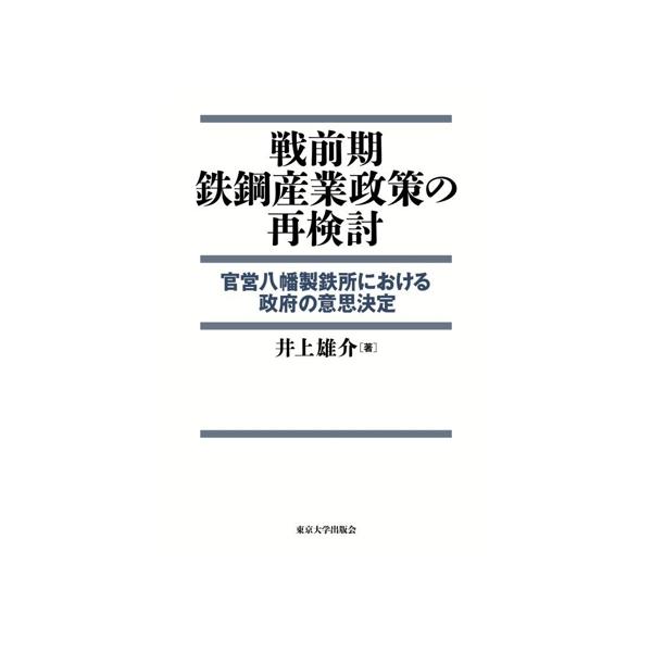 戦前期鉄鋼産業政策の再検討 官営八幡製鉄所における政府の意思決定/井上雄介(著者)