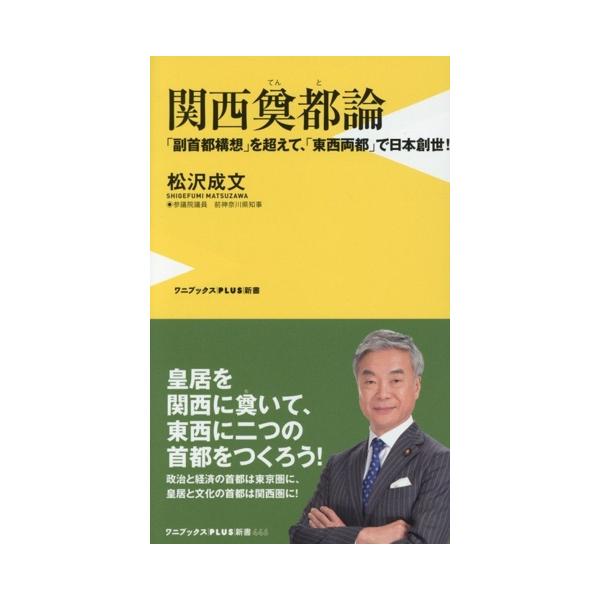 関西奠都論 「副首都構想」を超えて、「東西両都」で日本創世！ ワニブックスPLUS新書446/松沢成文