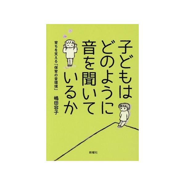 子どもはどのように音を聞いているか 育ちを支える「保育の音環境」/嶋田容子(著者)