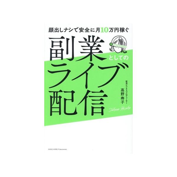 副業としてのライブ配信 顔出しナシで安全に月10万円稼ぐ/高野寿子(著者)
