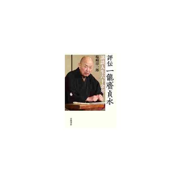 評伝　一龍齋貞水　講談人生六十余年 / 塩崎　淳一郎　著