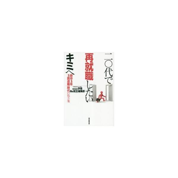 二〇代で再就職したいキミへ　新卒３年３割退職時代の処方箋 / 学情「Ｒｅ就活」編集